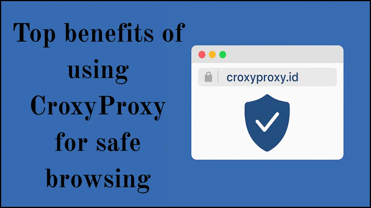 Top benefits of using CroxyProxy for safe browsing
